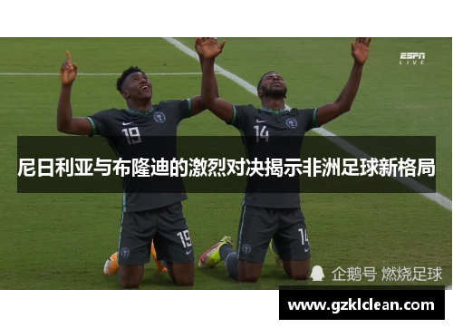 尼日利亚与布隆迪的激烈对决揭示非洲足球新格局