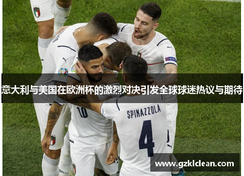 意大利与美国在欧洲杯的激烈对决引发全球球迷热议与期待