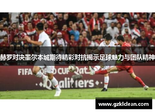 赫罗对决墨尔本城期待精彩对抗揭示足球魅力与团队精神